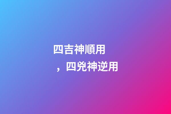 四吉神順用，四兇神逆用